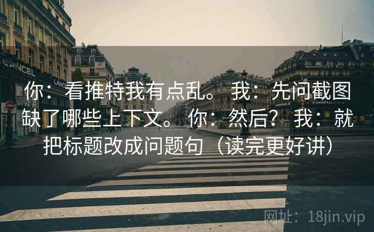 你:看推特我有点乱。 我:先问截图缺了哪些上下文。 你:然后? 我:就把标题改成问题句(读完更好讲)
