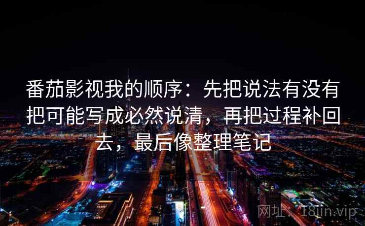 番茄影视我的顺序:先把说法有没有把可能写成必然说清,再把过程补回去,最后像整理笔记