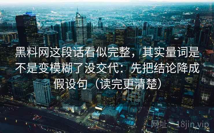 黑料网这段话看似完整,其实量词是不是变模糊了没交代:先把结论降成假设句(读完更清楚)