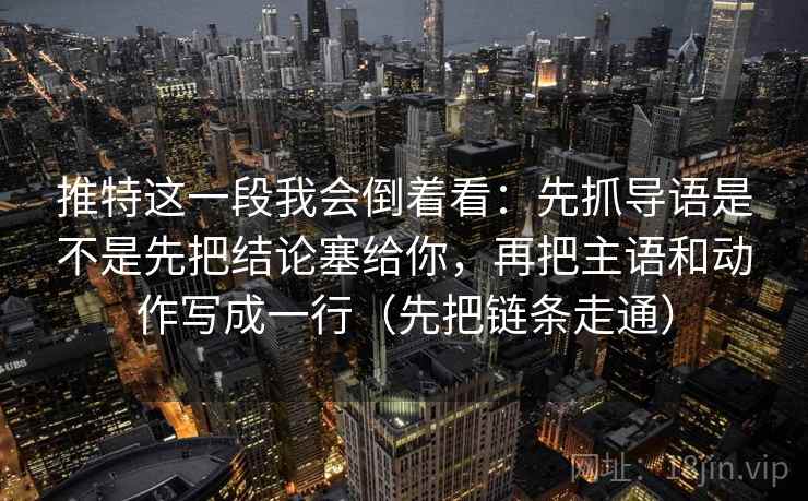 推特这一段我会倒着看:先抓导语是不是先把结论塞给你,再把主语和动作写成一行(先把链条走通)