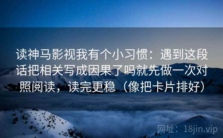 详细阅读:读神马影视我有个小习惯:遇到这段话把相关写成因果了吗就先做一次对照阅读,读完更稳(像把卡片排好) 读神马影视我有个小习惯:遇到这段话把相关写成因果了吗就先做一次对照阅读,读完更稳(像把卡片排好)